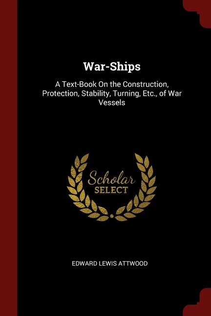 War-Ships: A Text-Book On the Construction, Protection, Stability, Turning, Etc., of War Vessels