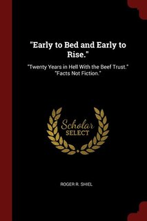 Early to Bed and Early to Rise.: Twenty Years in Hell With the Beef Trust. Facts Not Fiction.
