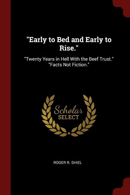 Early to Bed and Early to Rise.: Twenty Years in Hell With the Beef Trust. Facts Not Fiction.
