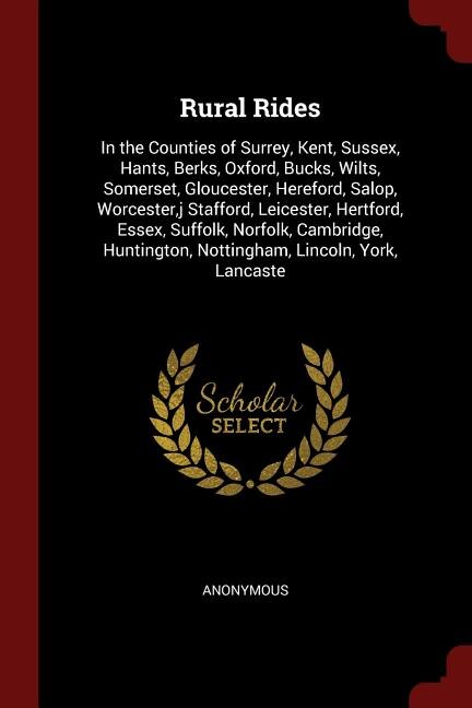 Rural Rides: In the Counties of Surrey, Kent, Sussex, Hants, Berks, Oxford, Bucks, Wilts, Somerset, Gloucester,