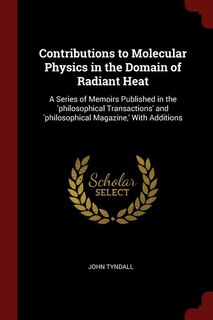 Contributions to Molecular Physics in the Domain of Radiant Heat: A Series of Memoirs Published in the 'philosophical Transactions' and 'philosophical Magazine,' Wit