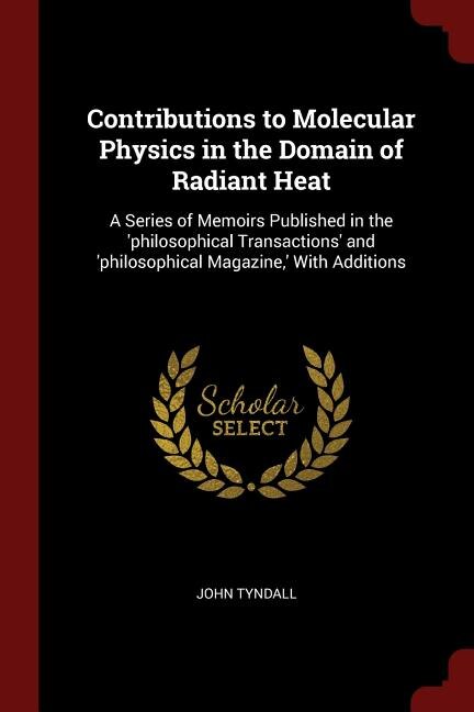 Contributions to Molecular Physics in the Domain of Radiant Heat: A Series of Memoirs Published in the 'philosophical Transactions' and 'philosophical Magazine,' Wit
