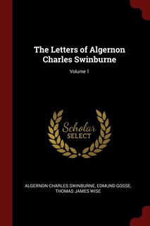 The Letters of Algernon Charles Swinburne; Volume 1