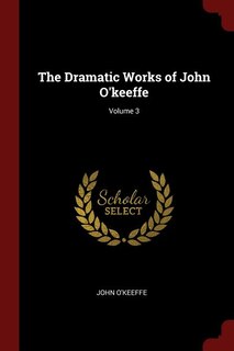 Front cover_The Dramatic Works of John O'keeffe; Volume 3