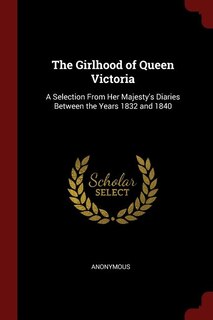 The Girlhood of Queen Victoria: A Selection From Her Majesty's Diaries Between the Years 1832 and 1840