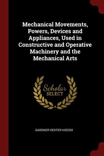 Front cover_Mechanical Movements, Powers, Devices and Appliances, Used in Constructive and Operative Machinery and the Mechanical Arts