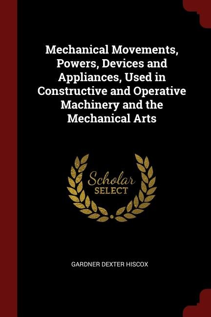 Front cover_Mechanical Movements, Powers, Devices and Appliances, Used in Constructive and Operative Machinery and the Mechanical Arts
