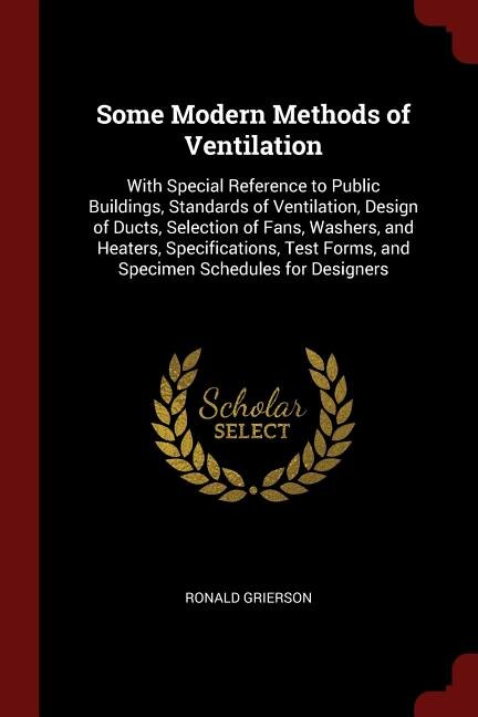 Some Modern Methods of Ventilation: With Special Reference to Public Buildings, Standards of Ventilation, Design of Ducts, Selection of