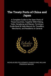 The Treaty Ports of China and Japan: A Complete Guide to the Open Ports of Those Countries, Together With Peking, Yedo, Hongkong and Mac