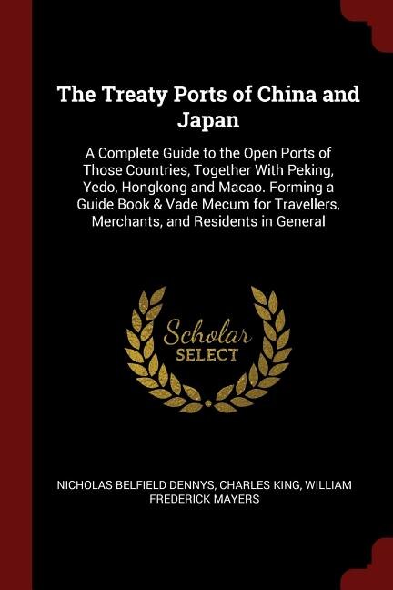 The Treaty Ports of China and Japan: A Complete Guide to the Open Ports of Those Countries, Together With Peking, Yedo, Hongkong and Mac