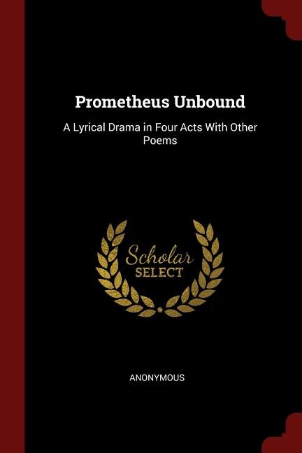 Prometheus Unbound: A Lyrical Drama in Four Acts With Other Poems