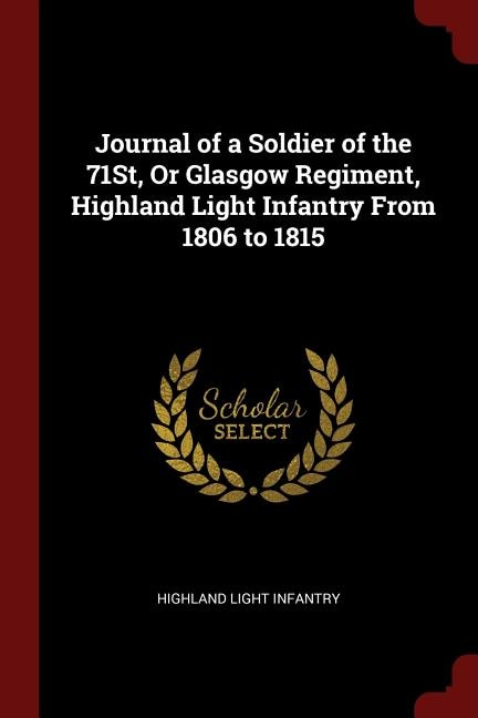 Journal of a Soldier of the 71St, Or Glasgow Regiment, Highland Light Infantry From 1806 to 1815