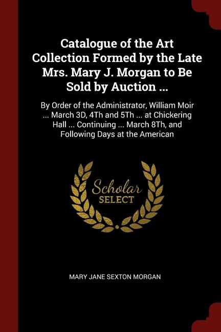 Front cover_Catalogue of the Art Collection Formed by the Late Mrs. Mary J. Morgan to Be Sold by Auction ...
