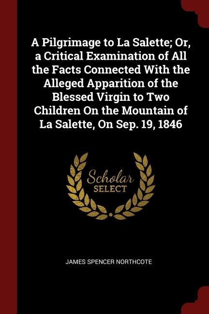 Couverture_A Pilgrimage to La Salette; Or, a Critical Examination of All the Facts Connected With the Alleged Apparition of the Blessed Virgin to Two Children On the Mountain of La Salette, On Sep. 19, 1846