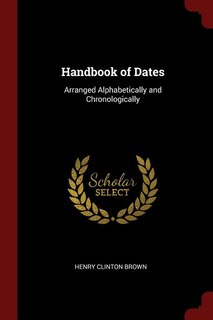 Handbook of Dates: Arranged Alphabetically and Chronologically
