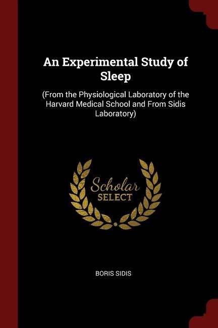 An Experimental Study of Sleep: (From the Physiological Laboratory of the Harvard Medical School and From Sidis Laboratory)