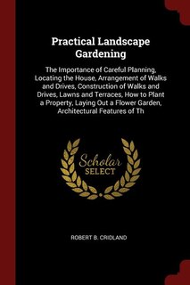 Practical Landscape Gardening: The Importance of Careful Planning, Locating the House, Arrangement of Walks and Drives, Constructi