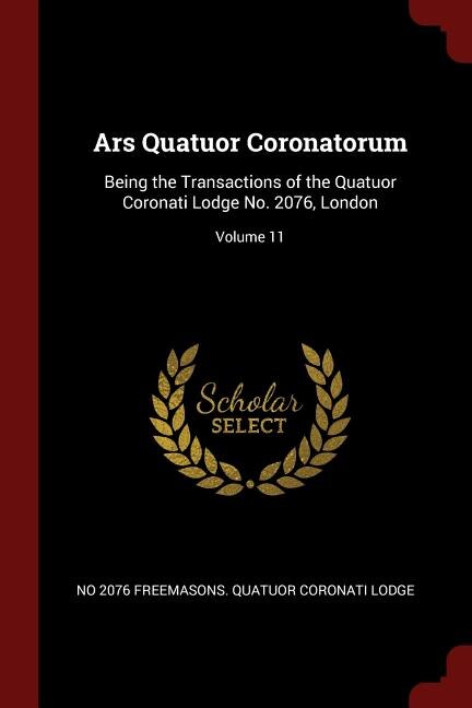 Ars Quatuor Coronatorum: Being the Transactions of the Quatuor Coronati Lodge No. 2076, London; Volume 11