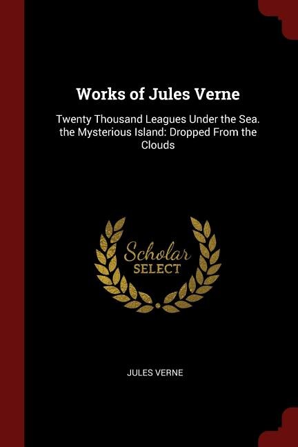 Works of Jules Verne: Twenty Thousand Leagues Under the Sea. the Mysterious Island: Dropped From the Clouds