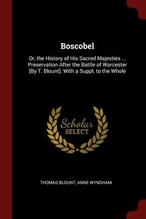 Boscobel: Or, the History of His Sacred Majesties ... Preservation After the Battle of Worcester [By T. Bloun