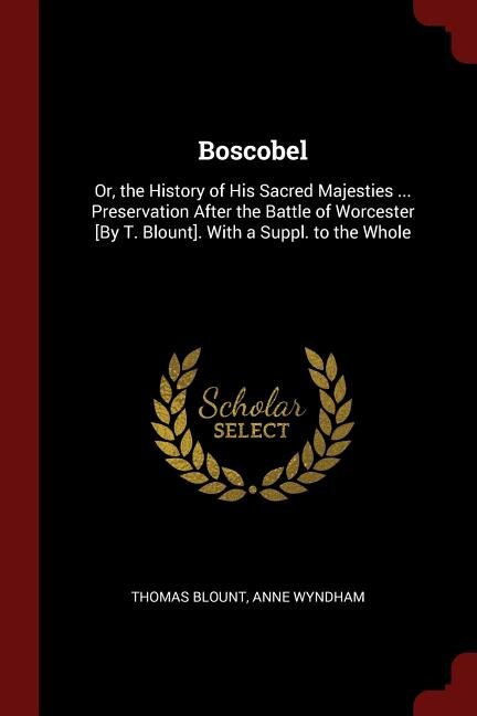 Boscobel: Or, the History of His Sacred Majesties ... Preservation After the Battle of Worcester [By T. Bloun