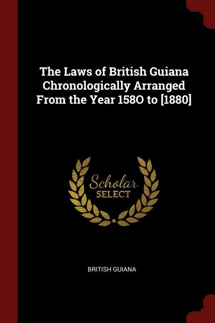 The Laws of British Guiana Chronologically Arranged From the Year 158O to [1880]