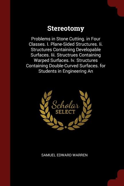 Stereotomy: Problems in Stone Cutting. in Four Classes. I. Plane-Sided Structures. Ii. Structures Containing De