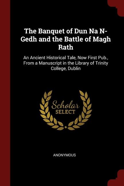 The Banquet of Dun Na N-Gedh and the Battle of Magh Rath: An Ancient Historical Tale, Now First Pub., From a Manuscript in the Library of Trinity College, Du