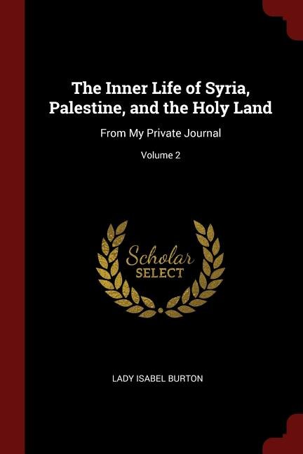 The Inner Life of Syria, Palestine, and the Holy Land: From My Private Journal; Volume 2