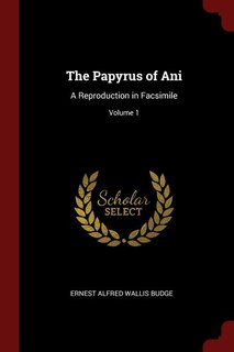 The Papyrus of Ani: A Reproduction in Facsimile; Volume 1