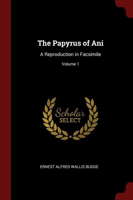 The Papyrus of Ani: A Reproduction in Facsimile; Volume 1