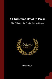 A Christmas Carol in Prose: The Chimes ; the Cricket On the Hearth