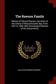 The Rawson Family: Memoir of Edward Rawson, Secretary of the Colony of Massachusetts Bay, From 1651 to 1686; With Gene