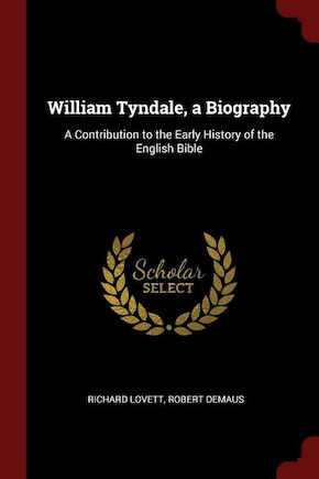 William Tyndale, a Biography: A Contribution to the Early History of the English Bible