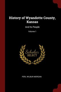 History of Wyandotte County, Kansas: And Its People; Volume 1