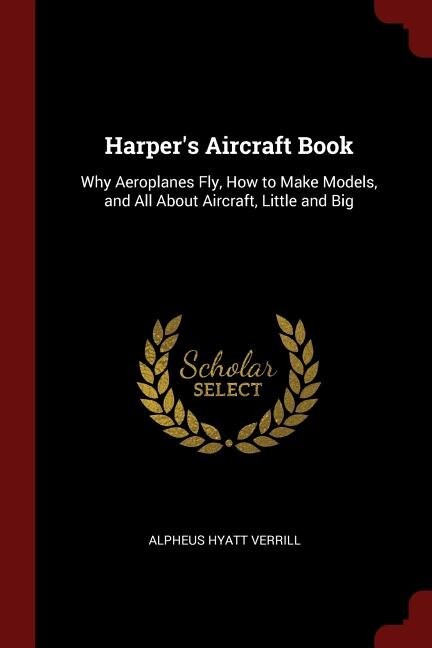 Harper's Aircraft Book: Why Aeroplanes Fly, How to Make Models, and All About Aircraft, Little and Big