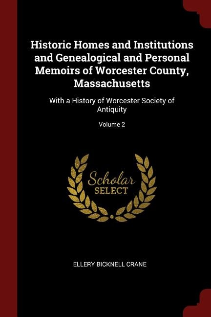 Historic Homes and Institutions and Genealogical and Personal Memoirs of Worcester County, Massachusetts: With a History of Worcester Society of Antiquity; Volume 2
