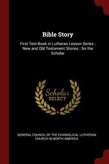 Bible Story: First Text-Book in Lutheran Lesson Series ; New and Old Testament Stories ; for the Scholar