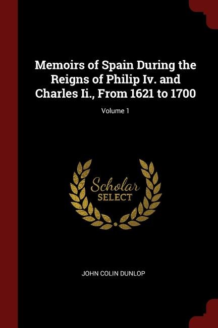 Memoirs of Spain During the Reigns of Philip Iv. and Charles Ii., From 1621 to 1700; Volume 1