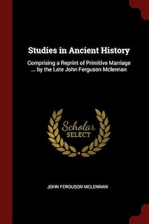 Studies in Ancient History: Comprising a Reprint of Primitive Marriage ... by the Late John Ferguson Mclennan