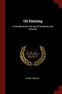 Oil Painting: A Handbook for the Use of Students and Schools