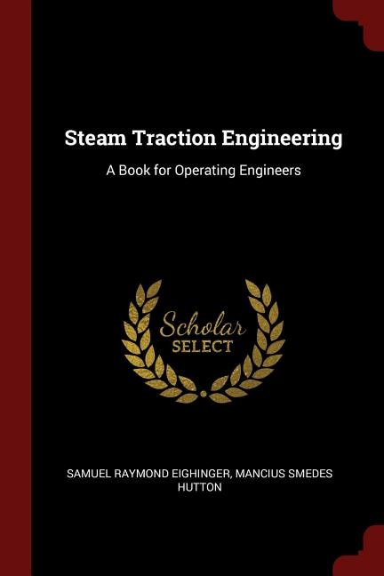 Steam Traction Engineering: A Book for Operating Engineers