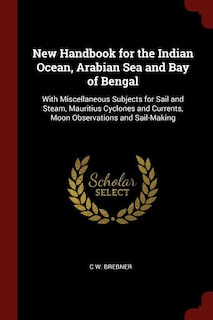 New Handbook for the Indian Ocean, Arabian Sea and Bay of Bengal: With Miscellaneous Subjects for Sail and Steam, Mauritius Cyclones and Currents, Moon Observations