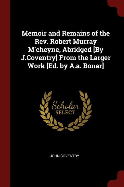 Front cover_Memoir and Remains of the Rev. Robert Murray M'cheyne, Abridged [By J.Coventry] From the Larger Work [Ed. by A.a. Bonar]