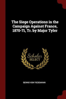 The Siege Operations in the Campaign Against France, 1870-71, Tr. by Major Tyler