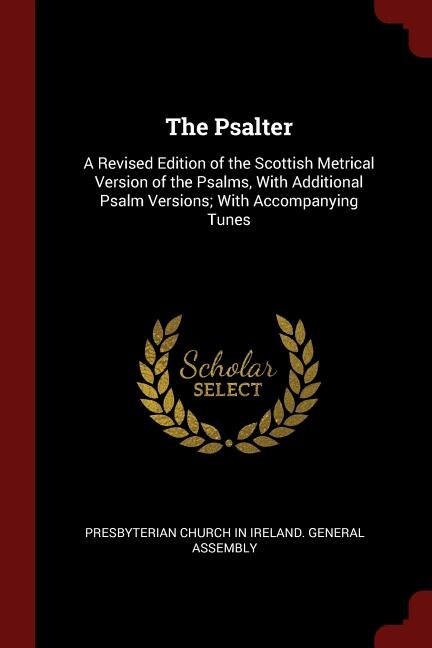 The Psalter: A Revised Edition of the Scottish Metrical Version of the Psalms, With Additional Psalm Versions; W
