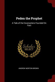 Peden the Prophet: A Tale of the Covenanters Founded On Fact