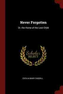 Never Forgotten: Or, the Home of the Lost Child by Cecilia Mary Caddell