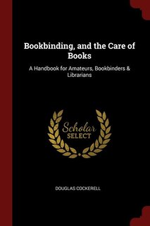 Bookbinding, and the Care of Books: A Handbook for Amateurs, Bookbinders & Librarians