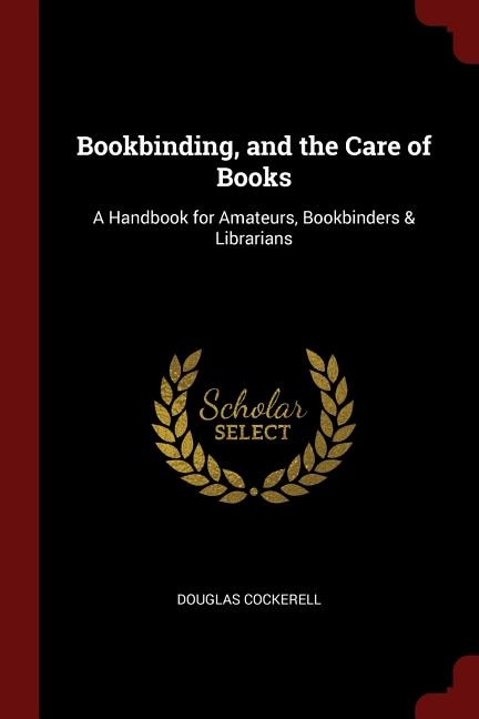 Bookbinding, and the Care of Books: A Handbook for Amateurs, Bookbinders & Librarians